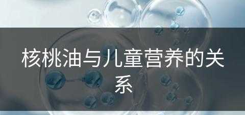 核桃油与儿童营养的关系(核桃油与儿童营养的关系图)